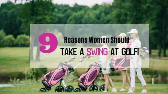 9 Good REASONS WHY WOMEN SHOULD PLAY GOLF