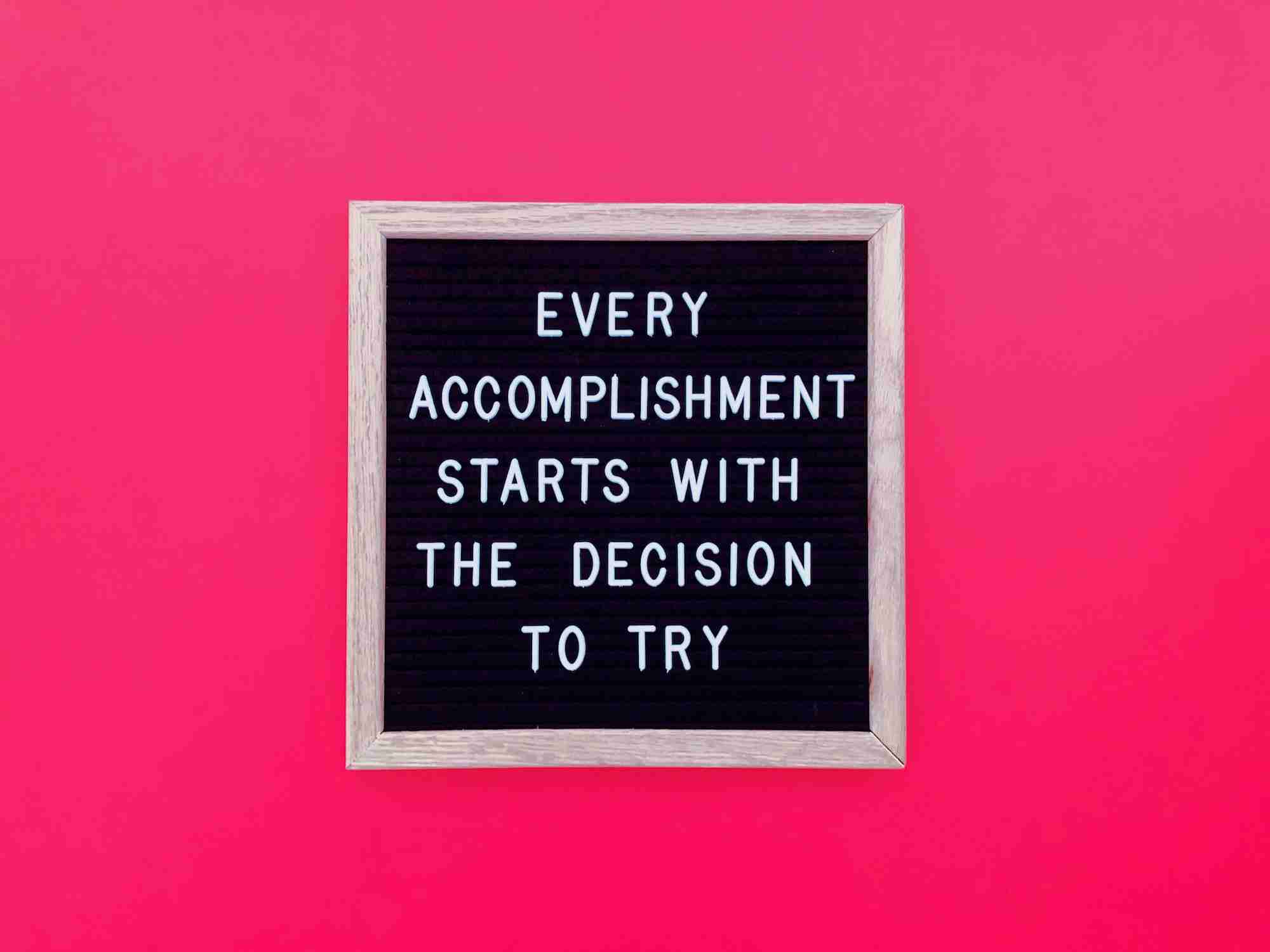 Every accomplishment starts with the decision to try