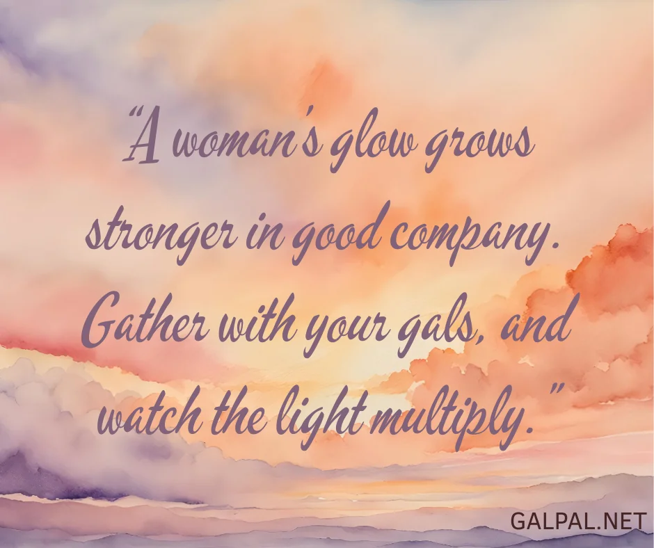 Quote about how important it is to gather and glow with your Gal Pals